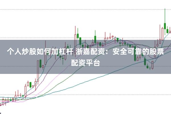 个人炒股如何加杠杆 浙嘉配资：安全可靠的股票配资平台