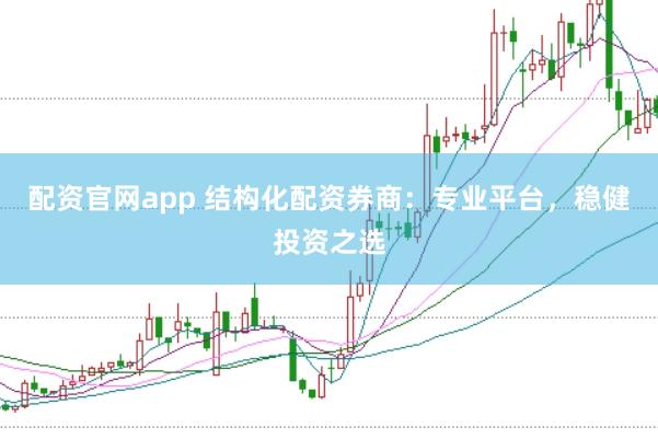 配资官网app 结构化配资券商：专业平台，稳健投资之选