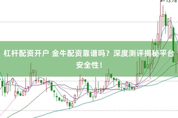 杠杆配资开户 金牛配资靠谱吗？深度测评揭秘平台安全性！