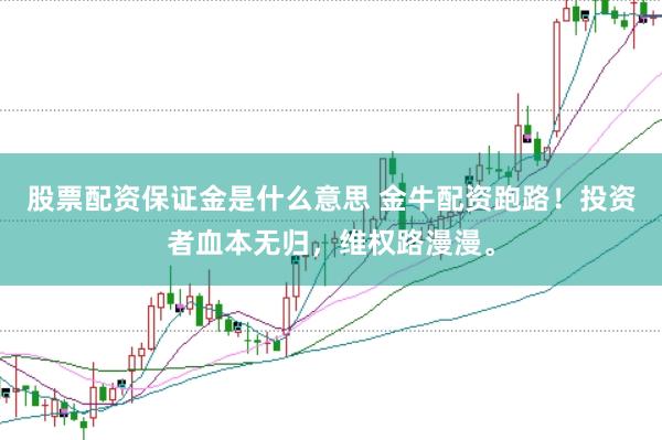 股票配资保证金是什么意思 金牛配资跑路！投资者血本无归，维权路漫漫。