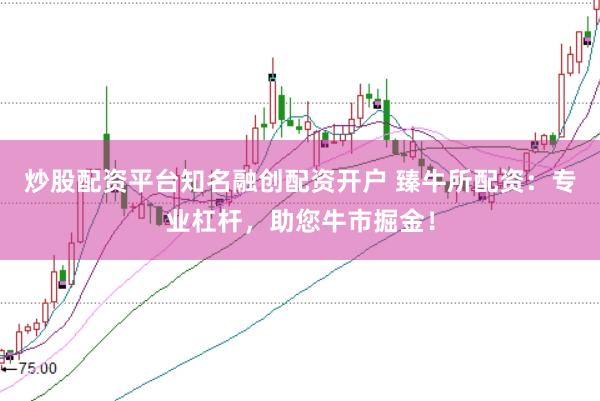 炒股配资平台知名融创配资开户 臻牛所配资：专业杠杆，助您牛市掘金！