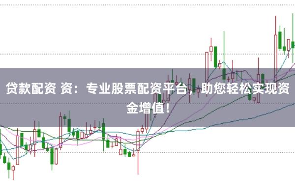 贷款配资 资：专业股票配资平台，助您轻松实现资金增值！