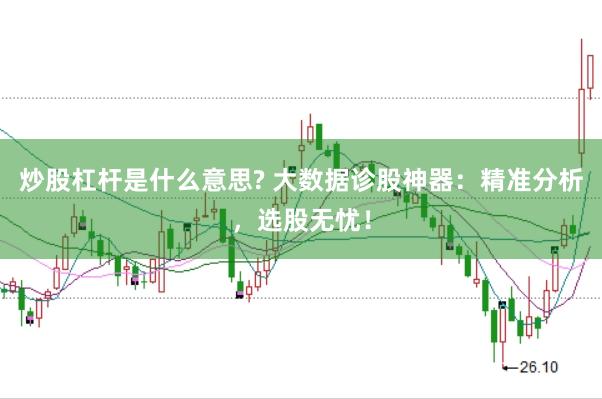 炒股杠杆是什么意思? 大数据诊股神器：精准分析，选股无忧！