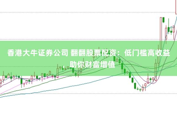 香港大牛证券公司 翻翻股票配资：低门槛高收益，助你财富增值