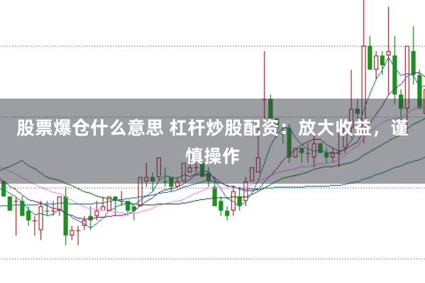 股票爆仓什么意思 杠杆炒股配资：放大收益，谨慎操作