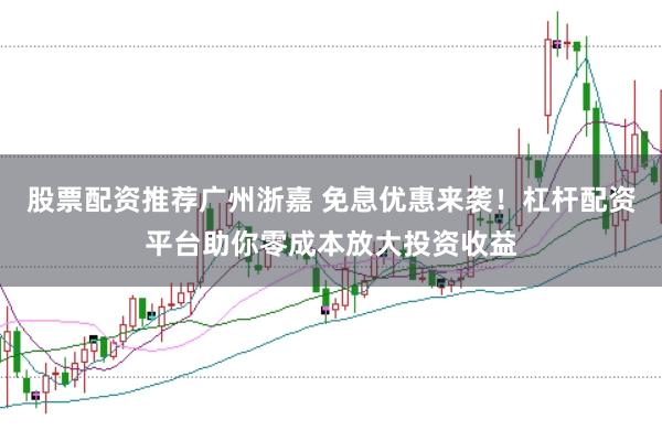 股票配资推荐广州浙嘉 免息优惠来袭！杠杆配资平台助你零成本放大投资收益