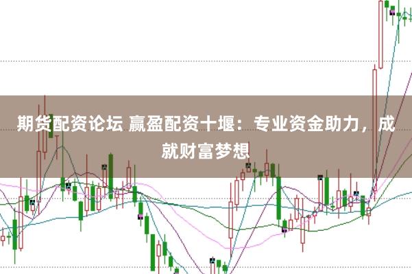期货配资论坛 赢盈配资十堰：专业资金助力，成就财富梦想