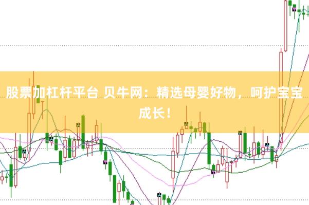 股票加杠杆平台 贝牛网：精选母婴好物，呵护宝宝成长！