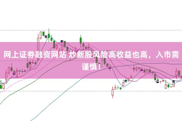 网上证劵融资网站 炒新股风险高收益也高，入市需谨慎！