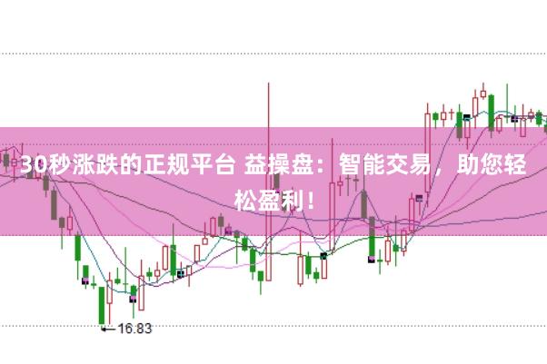 30秒涨跌的正规平台 益操盘：智能交易，助您轻松盈利！