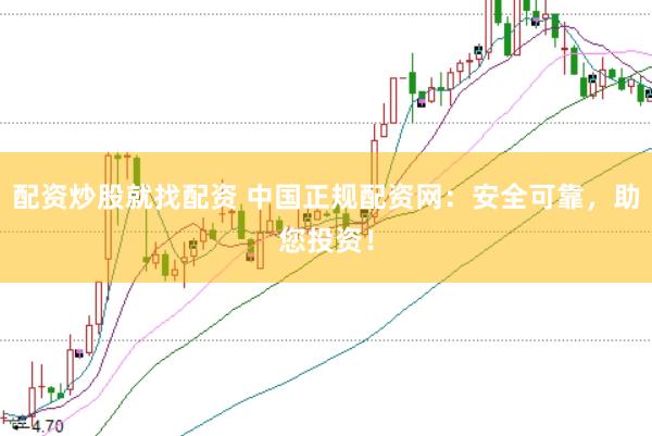 配资炒股就找配资 中国正规配资网：安全可靠，助您投资！