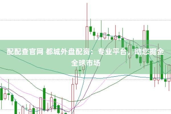 配配查官网 都城外盘配资：专业平台，助您掘金全球市场