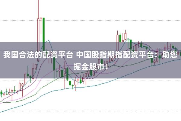 我国合法的配资平台 中国股指期指配资平台：助您掘金股市！