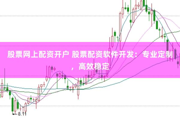 股票网上配资开户 股票配资软件开发：专业定制，高效稳定