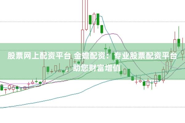 股票网上配资平台 金蟾配资：专业股票配资平台，助您财富增值