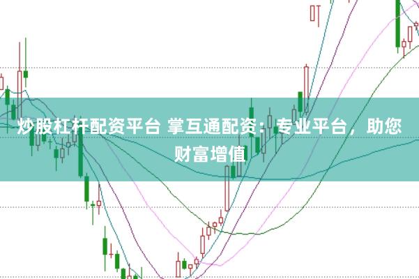 炒股杠杆配资平台 掌互通配资：专业平台，助您财富增值