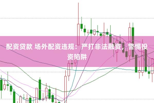 配资贷款 场外配资违规：严打非法融资，警惕投资陷阱