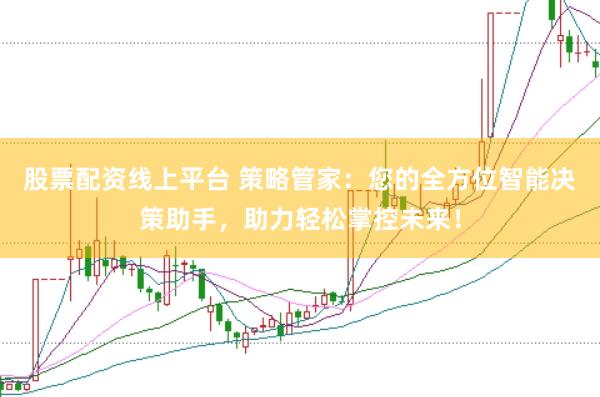 股票配资线上平台 策略管家：您的全方位智能决策助手，助力轻松掌控未来！