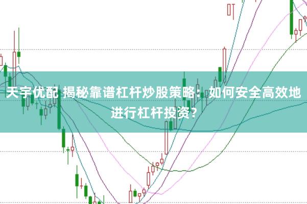 天宇优配 揭秘靠谱杠杆炒股策略：如何安全高效地进行杠杆投资？