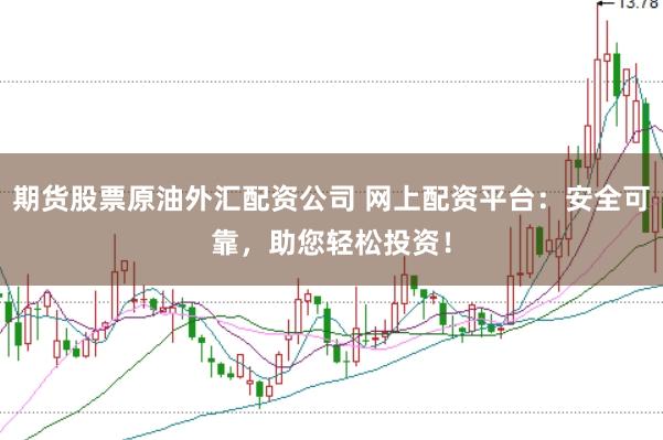 期货股票原油外汇配资公司 网上配资平台：安全可靠，助您轻松投资！