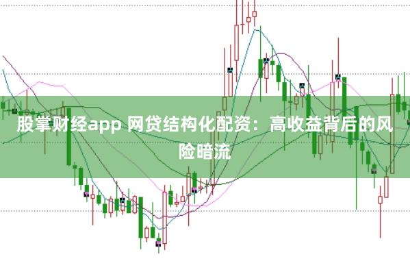 股掌财经app 网贷结构化配资：高收益背后的风险暗流