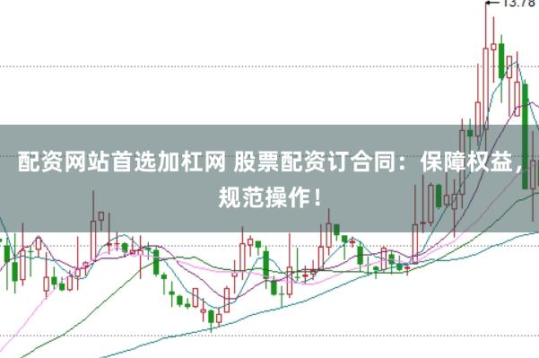 配资网站首选加杠网 股票配资订合同：保障权益，规范操作！