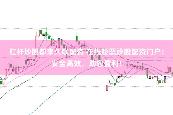 杠杆炒股都来久联配资 在线股票炒股配资门户：安全高效，助您盈利！