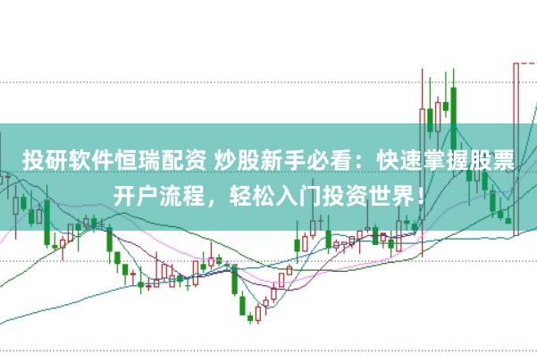 投研软件恒瑞配资 炒股新手必看：快速掌握股票开户流程，轻松入门投资世界！