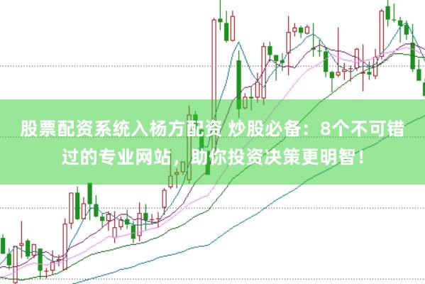 股票配资系统入杨方配资 炒股必备：8个不可错过的专业网站，助你投资决策更明智！