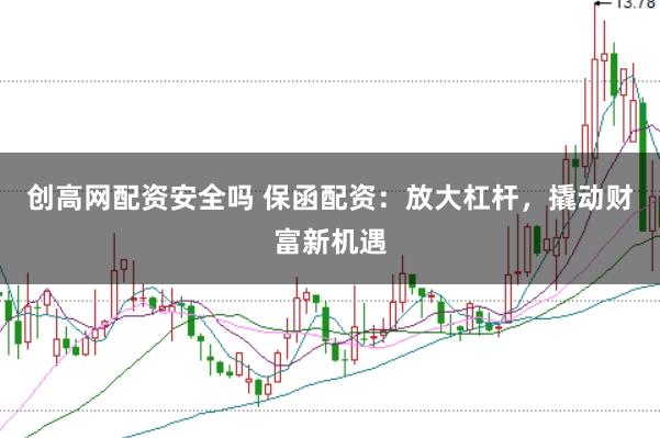 创高网配资安全吗 保函配资：放大杠杆，撬动财富新机遇