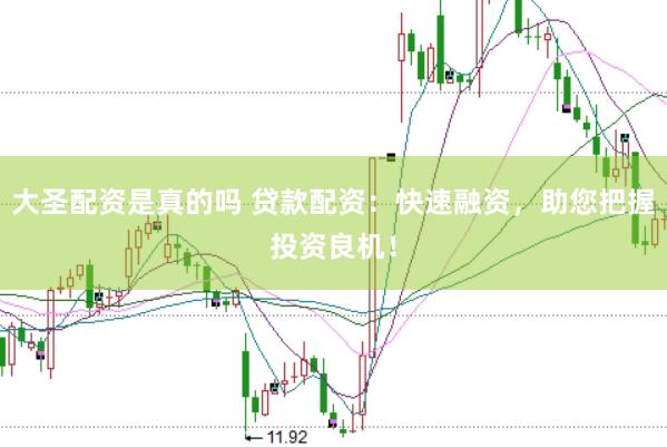 大圣配资是真的吗 贷款配资：快速融资，助您把握投资良机！