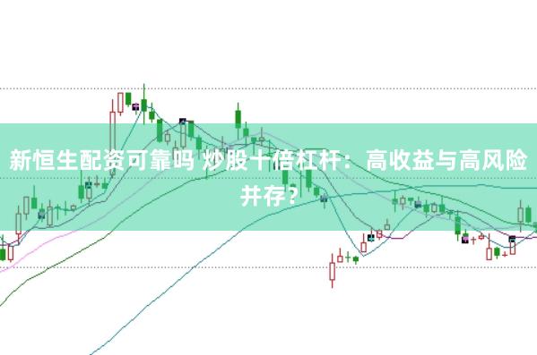 新恒生配资可靠吗 炒股十倍杠杆：高收益与高风险并存？