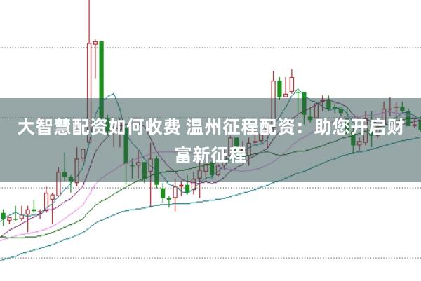 大智慧配资如何收费 温州征程配资：助您开启财富新征程