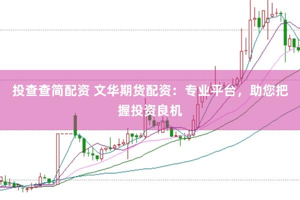 投查查简配资 文华期货配资：专业平台，助您把握投资良机
