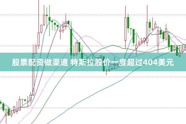 股票配资做渠道 特斯拉股价一度超过404美元