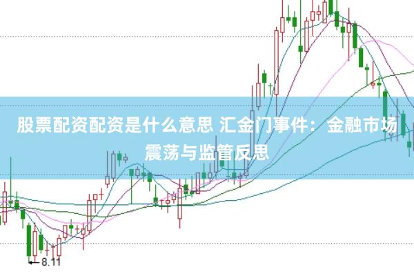 股票配资配资是什么意思 汇金门事件：金融市场震荡与监管反思