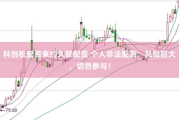 科创板配资来约久联配资 个人非法配资：风险巨大，切勿参与！