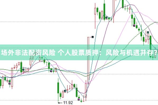 场外非法配资风险 个人股票质押：风险与机遇并存？