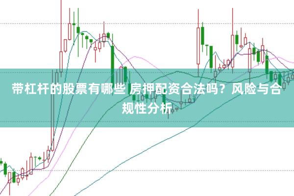 带杠杆的股票有哪些 房押配资合法吗？风险与合规性分析