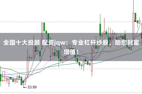 全国十大投顾 配资jqw：专业杠杆炒股，助您财富增值！