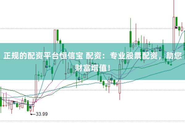 正规的配资平台恒信宝 配资：专业股票配资，助您财富增值！