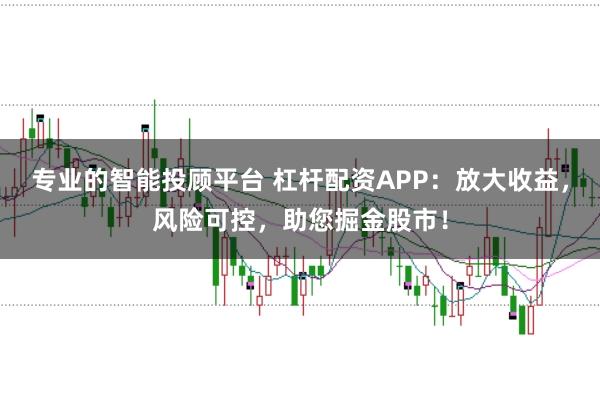 专业的智能投顾平台 杠杆配资APP：放大收益，风险可控，助您掘金股市！