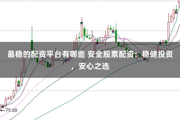 最稳的配资平台有哪些 安全股票配资：稳健投资，安心之选