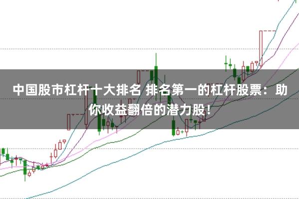 中国股市杠杆十大排名 排名第一的杠杆股票：助你收益翻倍的潜力股！