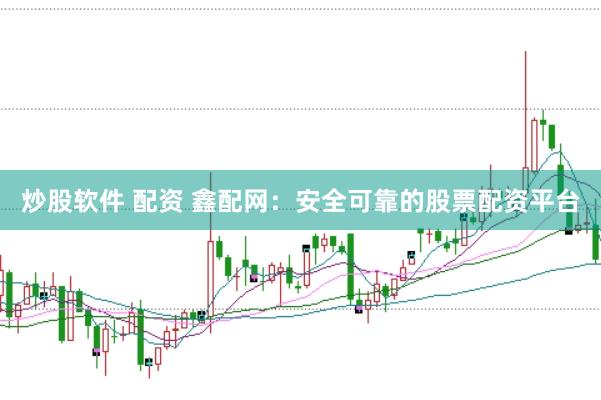 炒股软件 配资 鑫配网：安全可靠的股票配资平台