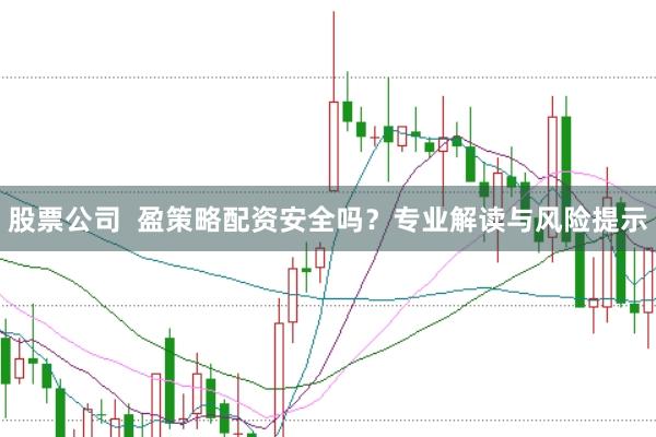 股票公司  盈策略配资安全吗？专业解读与风险提示