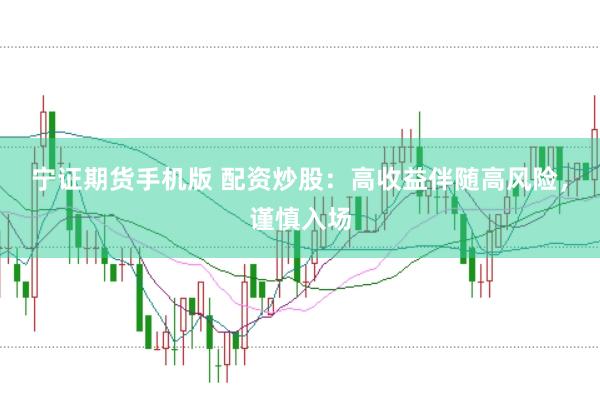 宁证期货手机版 配资炒股：高收益伴随高风险，谨慎入场