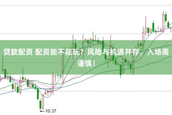贷款配资 配资能不能玩？风险与机遇并存，入场需谨慎！