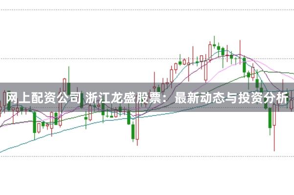 网上配资公司 浙江龙盛股票：最新动态与投资分析