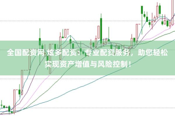 全国配资网 炫多配资：专业配资服务，助您轻松实现资产增值与风险控制！
